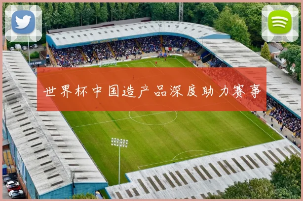 世界杯中国造产品深度助力赛事