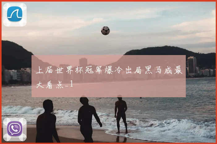 上届世界杯冠军爆冷出局黑马成最大看点_1