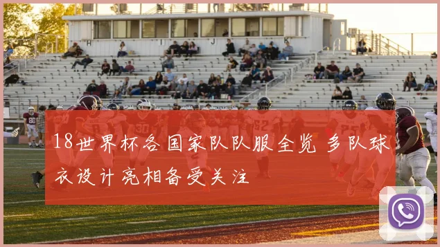 18世界杯各国家队队服全览 多队球衣设计亮相备受关注