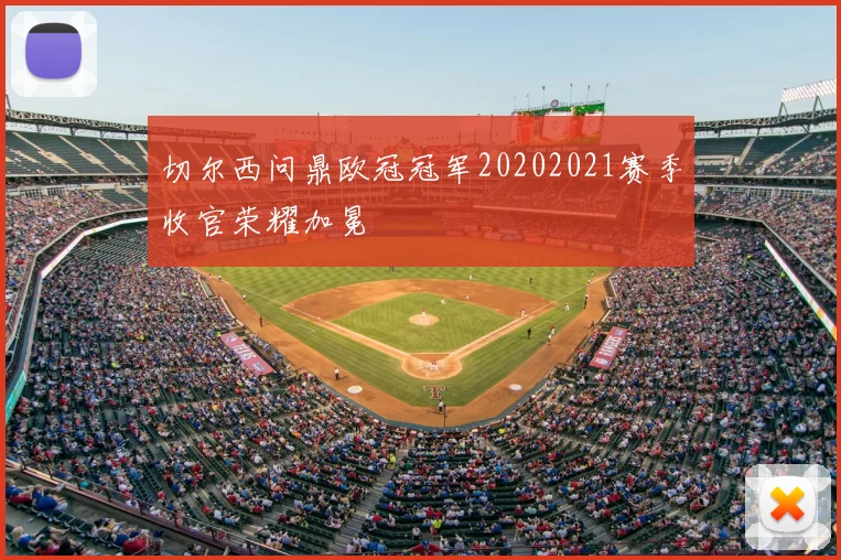 切尔西问鼎欧冠冠军20202021赛季收官荣耀加冕