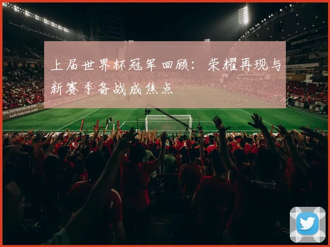 上届世界杯冠军回顾:荣耀再现与新赛季备战成焦点