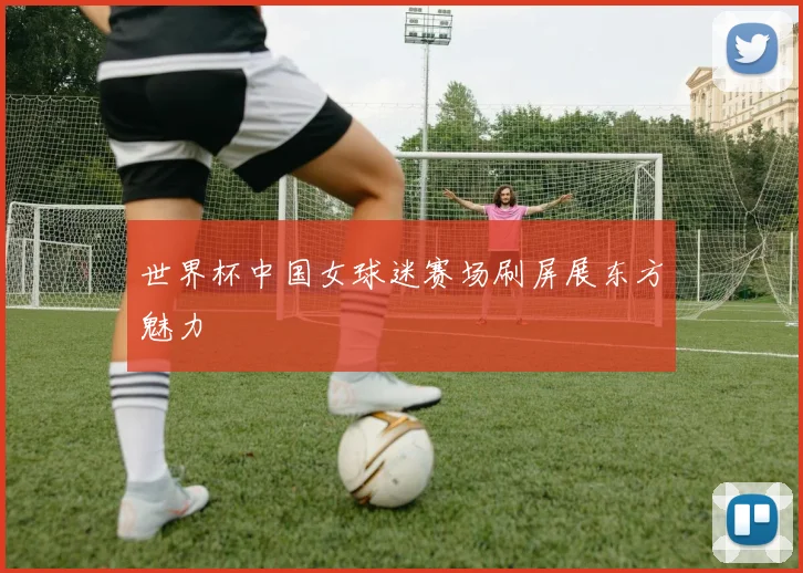 世界杯中国女球迷赛场刷屏展东方魅力