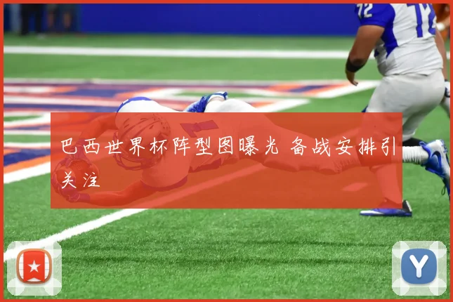 巴西世界杯阵型图曝光 备战安排引关注