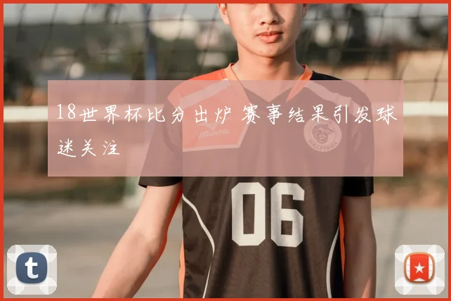 18世界杯比分出炉 赛事结果引发球迷关注