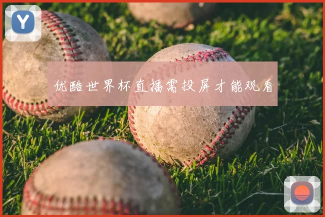 优酷世界杯直播需投屏才能观看